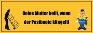 Hier ist ein guter Witz über deine Mutter: Deine Mutter bellt, wenn der Postboote klingelt!