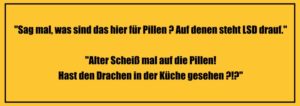 "Sag mal, was sind das hier für Pillen? Auf denen steht LSD drauf." Alter! Scheiß mal auf die Pillen! Hast du den Drachen in der Küche gesehen?" Witze zum Totlachen super lustige Witze