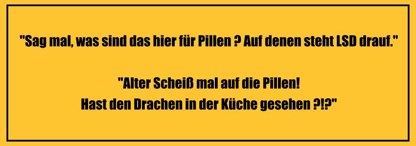 "Sag mal, was sind das hier für Pillen? Auf denen steht LSD drauf." Alter! Scheiß mal auf die Pillen! Hast du den Drachen in der Küche gesehen?" Witze zum Totlachen super lustige Witze