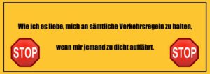 Lustige Sprüche zum Totlachen: Wie ich es liebe, mich an sämtliche Verkehrsregeln zu halten, wenn mir jemand zu dicht auffährt.