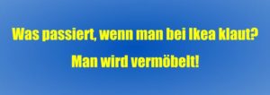 Was passiert, wenn man bei Ikea klaut? Man wird vermöbelt!