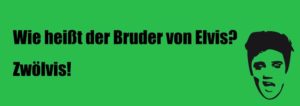 Wie heißt der Bruder von Elvis? Zwölvis!