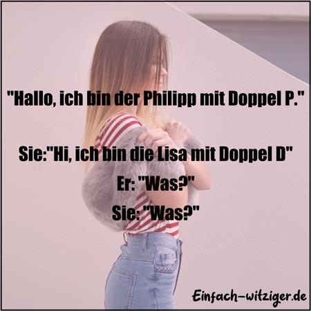 Witzige Sprüche und coole Sprüche: "Hallo, ich bin der Philipp mit Doppel P." "Hi, ich bin die Anna mit Doppel D." "Was?" "was?"