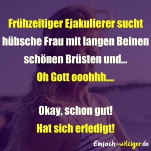 Witzige Sprüche und coole Sprüche: Frühzeitiger Ejakulierer sucht hübsche Frau mit langen Beinen, schönen Brüsten und... Oh Gott ooohhh.... Okay, schon gut! hat sich erledigt!