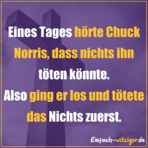 Chuck Norris Chuck Norris Witze Jack Norris chuck noris witze über chuck norris: Eines Tages hörte Chuck Norris, dass nichts ihn töten könnte. Also ging er los und tötete das Nichts zuerst!