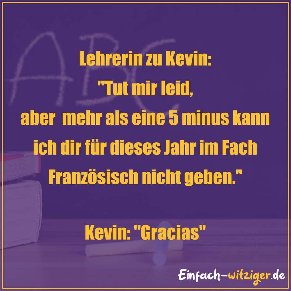 Die besten Witze zum Totlachen neue Witze und gute Witze 2018: Lehrerin zu Kevin: "Tut mir leid, aber mehr als eine 5 minus kann ich dir für dieses Jahr nicht geben." Kevin: "Gracias!"