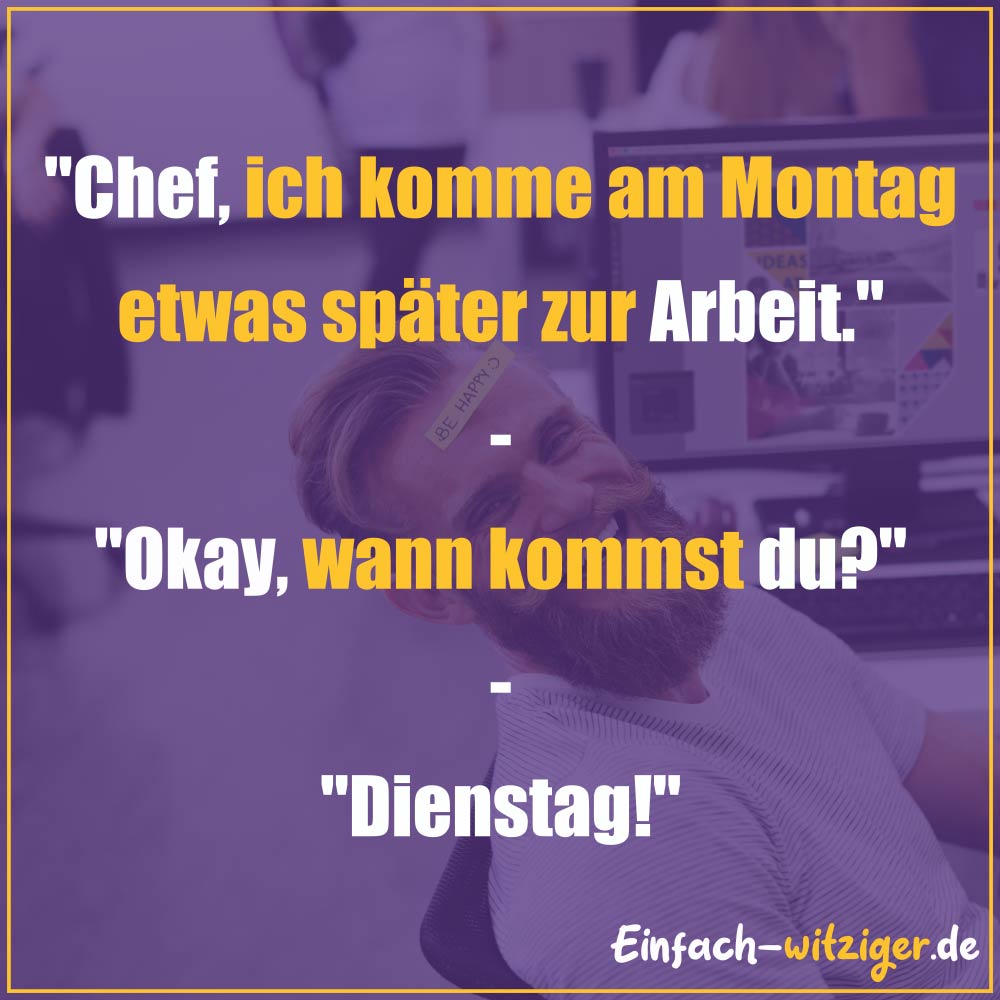 Die besten Witze zum Totlachen neue Witze und gute Witze 2018: "Chef, ich komme am Montag etwas später zur Arbeit." "Okay, wann kommst du?" "Dienstag!"