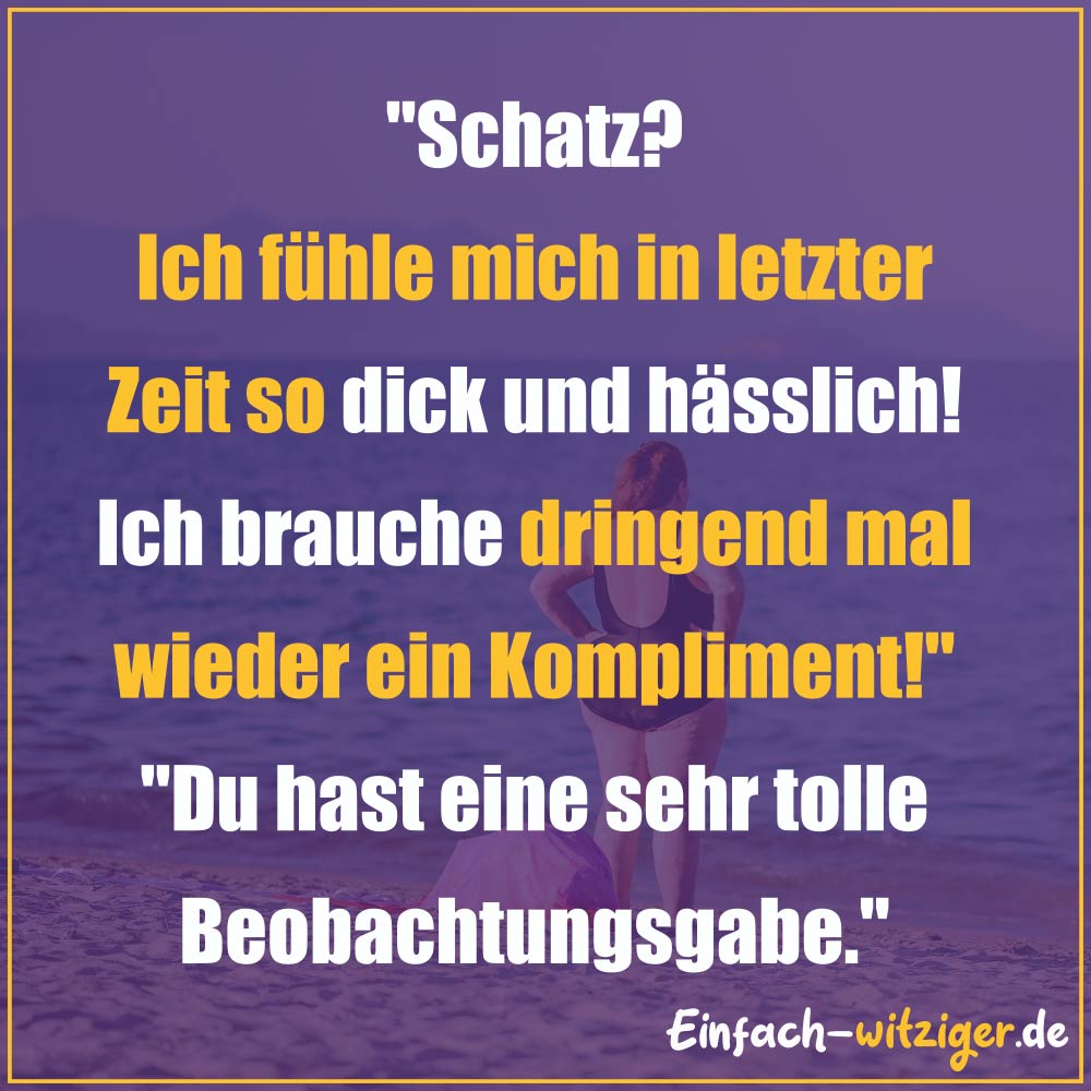 Die besten Witze zum Totlachen neue Witze und gute Witze 2018: "Schatz? Ich fühle mich zur Zeit so dick und hässlich! Ich brauche dringend mal wieder ein Kompliment!" "Du hast eine hervorragende Beobachtungsgabe!"