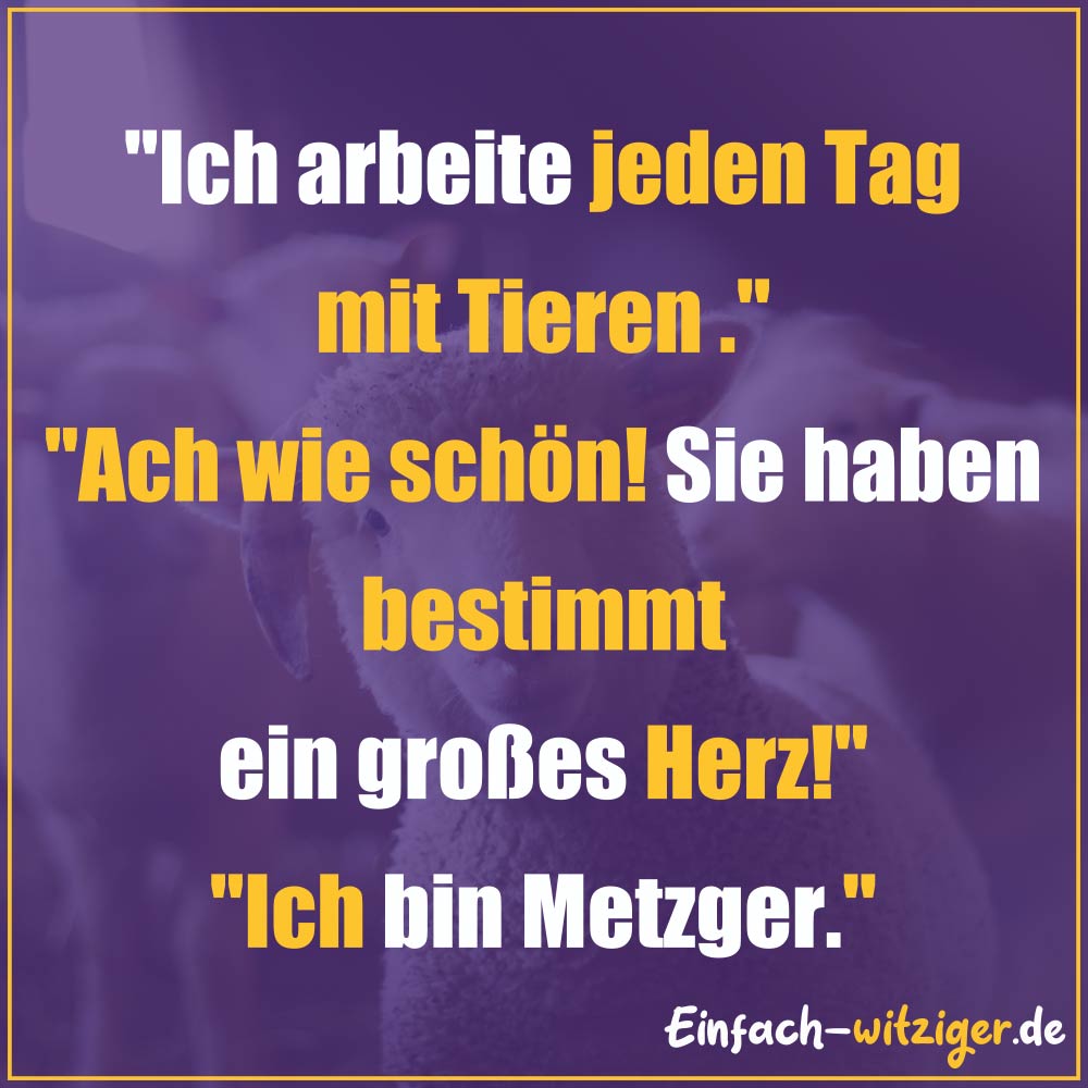 Die besten Witze zum Totlachen neue Witze und gute Witze 2018: "Ich arbeite jeden Tag mit Tieren." "Ach, wie schön! Sie haben bestimmt ein großes Herz!" "Ich bin Metzger!"