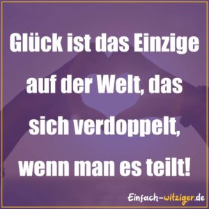 Sprüche zum Nachdenken schöne Sprüche zum nachdenken: Glück ist das Einzige auf der Welt, das sich verdoppelt, wenn man es teilt! Schöne Sprüche zum Nachdenken