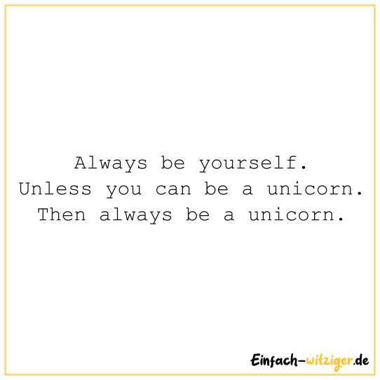 Always be yourself. Unless you can be a unicorn. Then always be a unicorn.