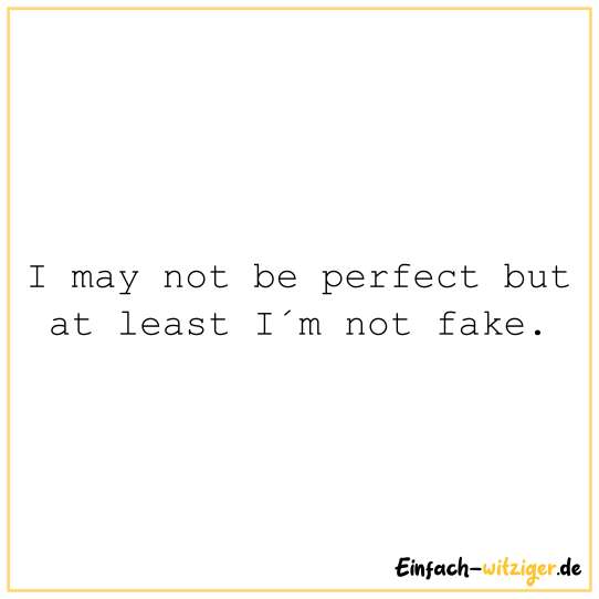 I may not be perfect but at least I´m not fake.