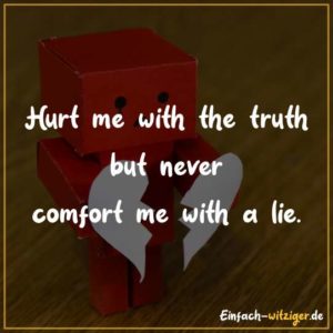 Hurt me with the truth but never comfort me with a lie.