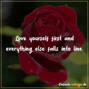 Love yourself first and everything else falls into line.