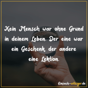 Kein Mensch war ohne Grund in deinem Leben. Der eine war ein Geschenk
