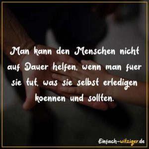 Man kann den Menschen nicht auf Dauer helfen, wenn man für sie tut, was