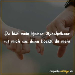 Du bist mein kleiner Kuschelbär. Ruf mich an, dann hörst du mehr.