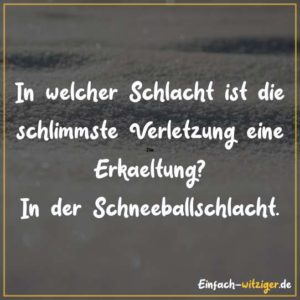 In welcher Schlacht ist die schlimmste Verletzung eine Erkältung? In der Schneeballschlacht?